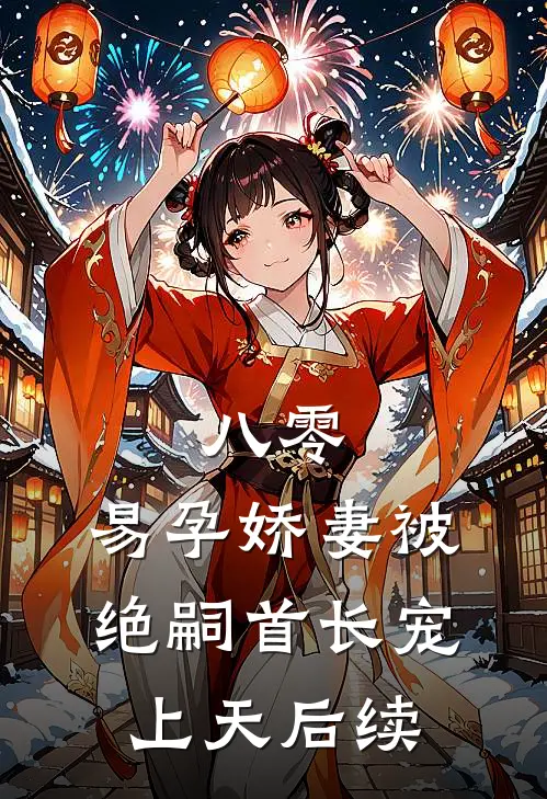 八零，易孕娇妻被绝嗣首长宠上天后续