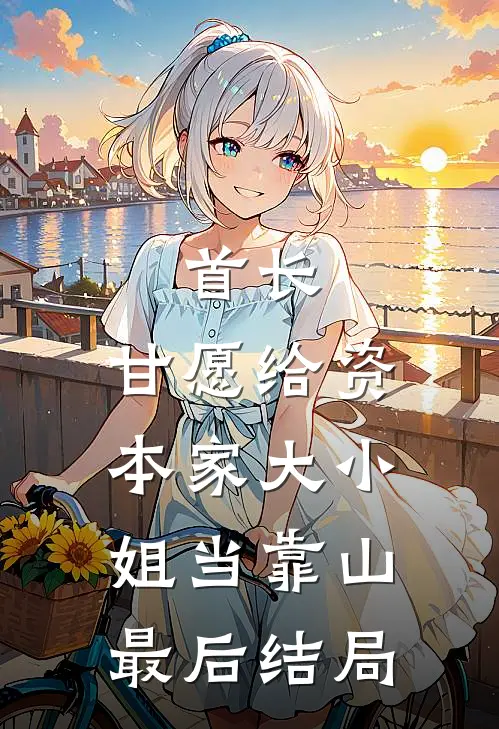 首长，甘愿给资本家大小姐当靠山最后结局