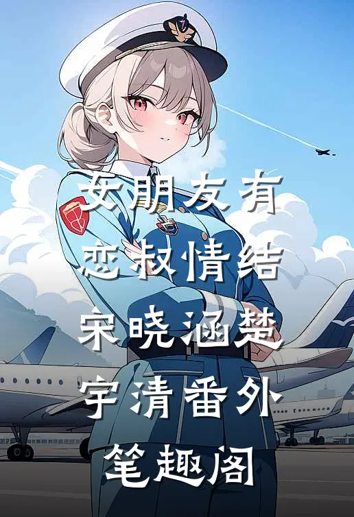 女朋友有恋叔情结：宋晓涵楚宇清番外笔趣阁