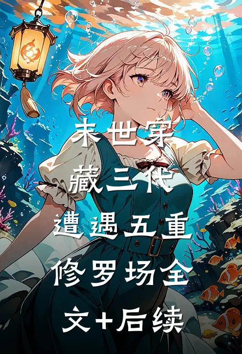 末世穿藏三代，遭遇五重修罗场全文+后续
