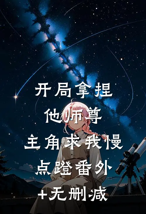 开局拿捏他师尊，主角求我慢点蹬番外+无删减