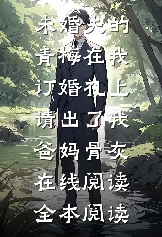 未婚夫的青梅在我订婚礼上，请出了我爸妈骨灰在线阅读全本阅读
