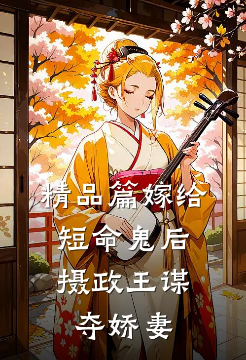 精品篇嫁给短命鬼后，摄政王谋夺娇妻