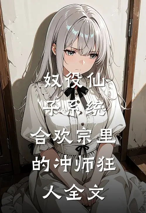 奴役仙子系统：合欢宗里的冲师狂人全文