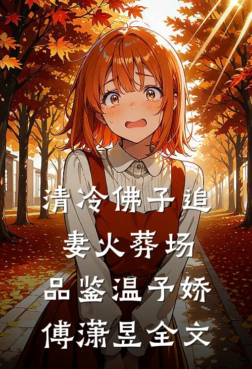 清冷佛子追妻火葬场: 品鉴温予娇傅潇昱全文
