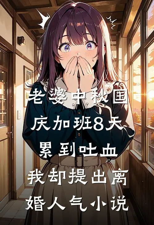 老婆中秋国庆加班8天累到吐血，我却提出离婚人气小说