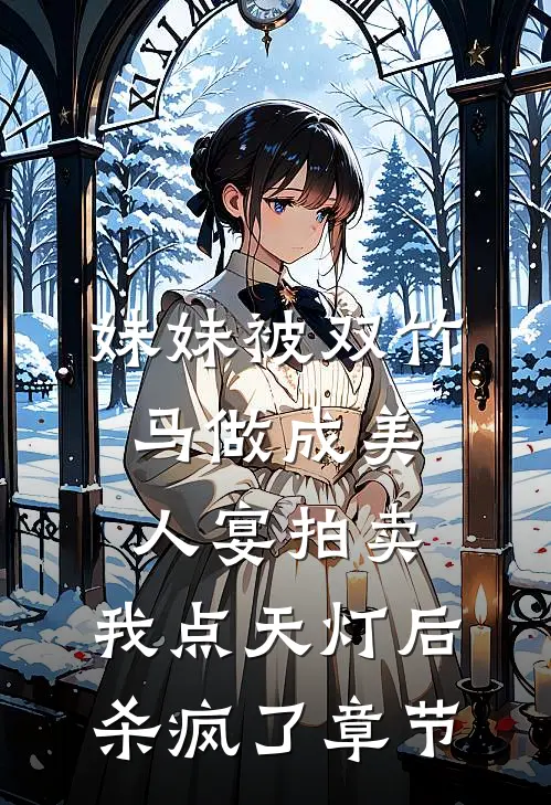 妹妹被双竹马做成美人宴拍卖，我点天灯后杀疯了章节