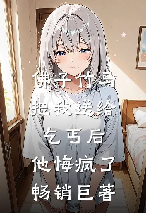 佛子竹马把我送给乞丐后，他悔疯了畅销巨著