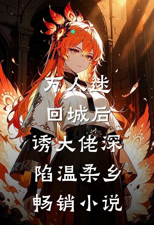 万人迷回城后，诱大佬深陷温柔乡畅销小说