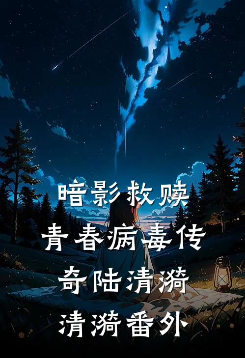 暗影救赎：青春病毒传奇陆清漪清漪 番外