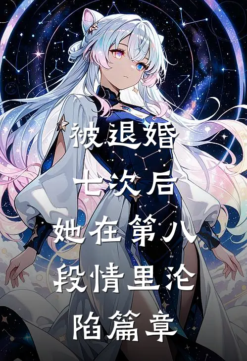 被退婚七次后，她在第八段情里沦陷篇章