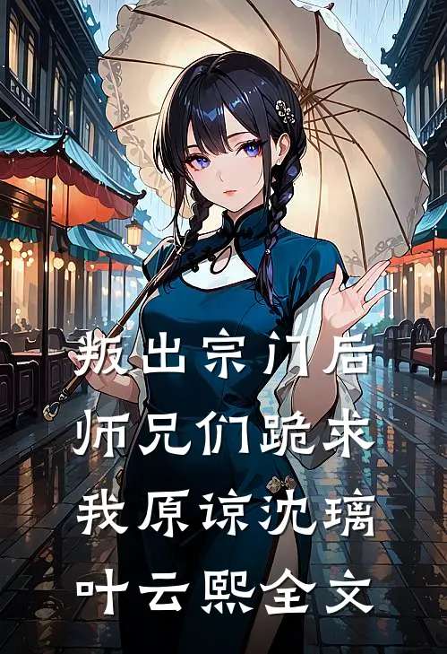 叛出宗门后，师兄们跪求我原谅沈璃叶云熙全文
