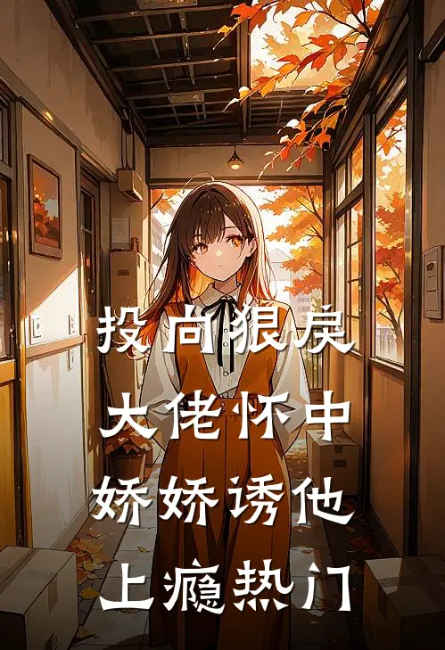 投向狠戾大佬怀中，娇娇诱他上瘾热门