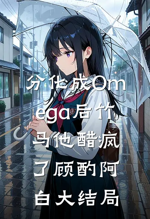 分化成Omega后竹马他醋疯了顾酌阿白大结局