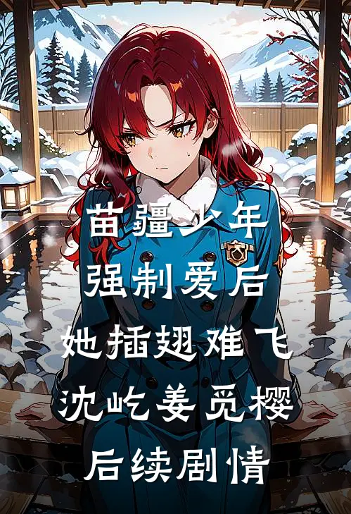 苗疆少年强制爱后，她插翅难飞沈屹姜觅樱后续剧情