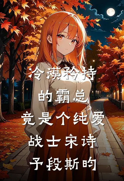 冷漠矜持的霸总，竟是个纯爱战士宋诗予段斯昀