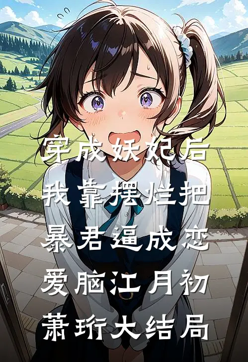 穿成妖妃后，我靠摆烂把暴君逼成恋爱脑江月初萧珩大结局