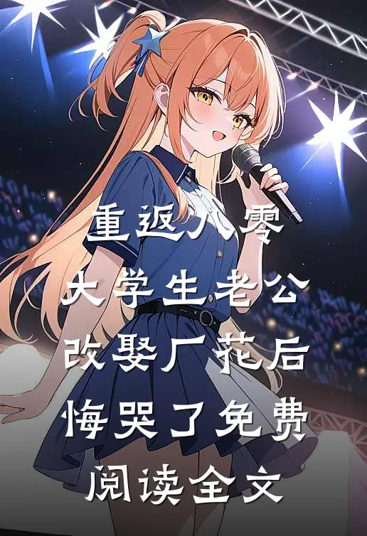 重返八零，大学生老公改娶厂花后悔哭了免费阅读全文