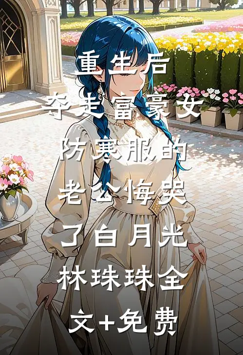 重生后，夺走富豪女防寒服的老公悔哭了白月光林珠珠全文+免费