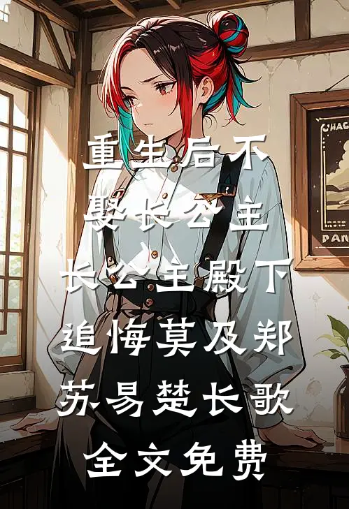 重生后不娶长公主，长公主殿下追悔莫及郑苏易楚长歌全文免费