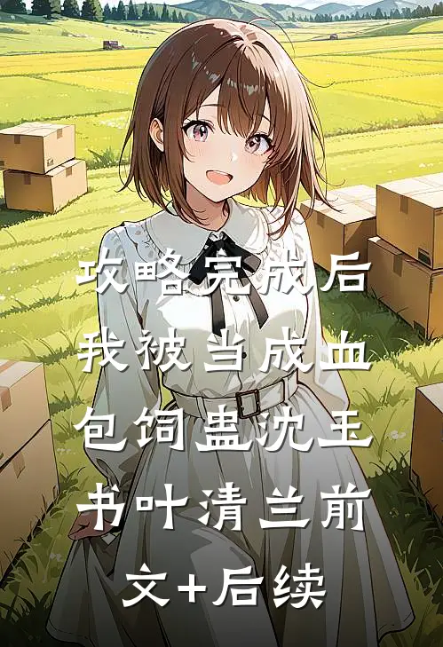 攻略完成后，我被当成血包饲蛊沈玉书叶清兰前文+后续
