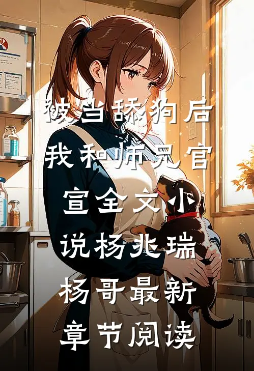被当舔狗后，我和师兄官宣全文小说杨兆瑞杨哥最新章节阅读