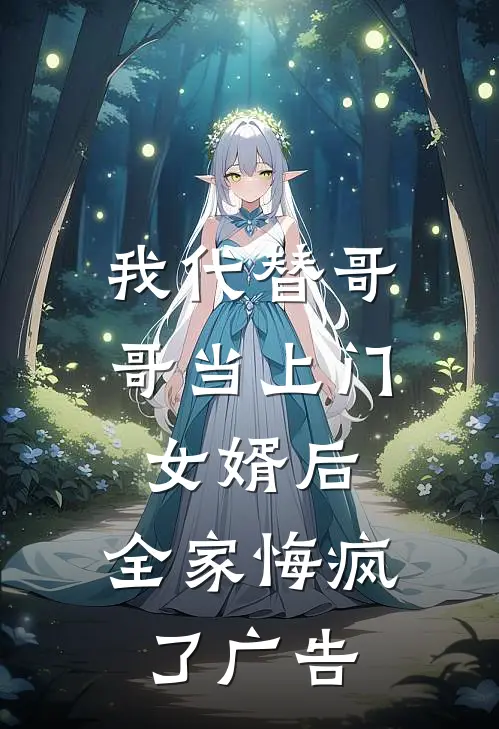 我代替哥哥当上门女婿后，全家悔疯了广告