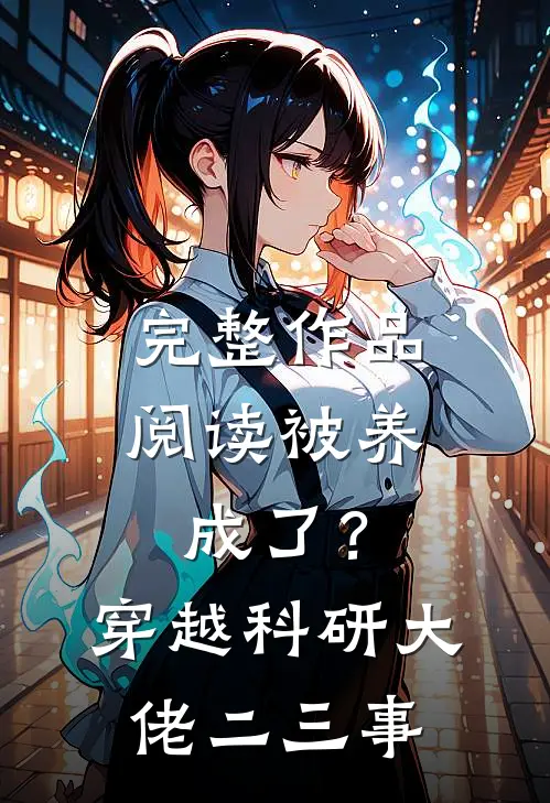 完整作品阅读被养成了？穿越科研大佬二三事