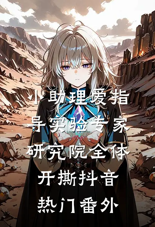 小助理爱指导实验专家，研究院全体开撕抖音热门番外