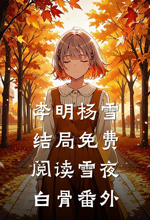 李明杨雪结局免费阅读《雪夜白骨》番外