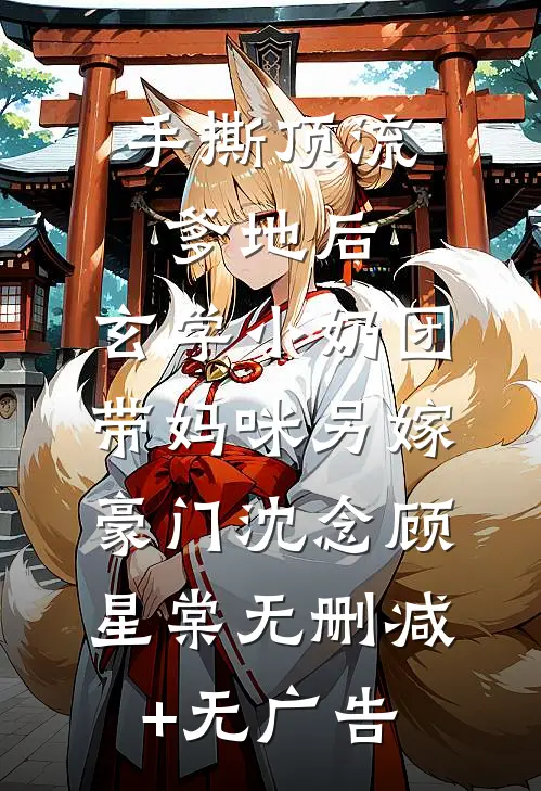 手撕顶流爹地后，玄学小奶团带妈咪另嫁豪门沈念顾星棠无删减+无广告
