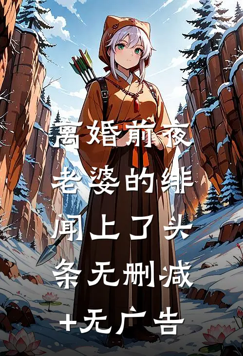 离婚前夜，老婆的绯闻上了头条无删减+无广告