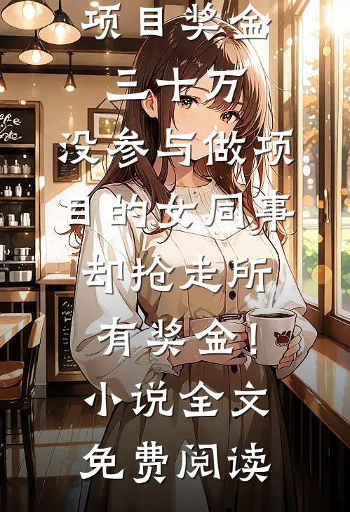 项目奖金三十万，没参与做项目的女同事却抢走所有奖金！小说全文免费阅读