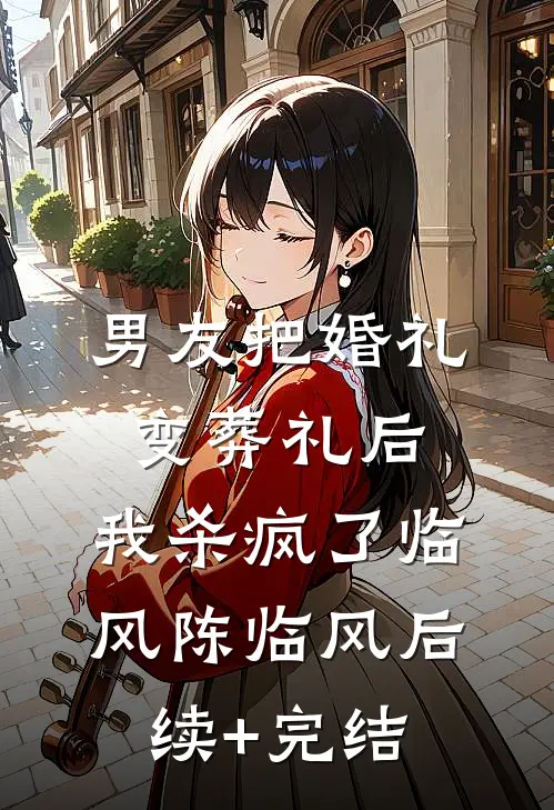 男友把婚礼变葬礼后，我杀疯了临风陈临风后续+完结