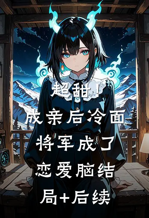 超甜！成亲后，冷面将军成了恋爱脑结局+后续