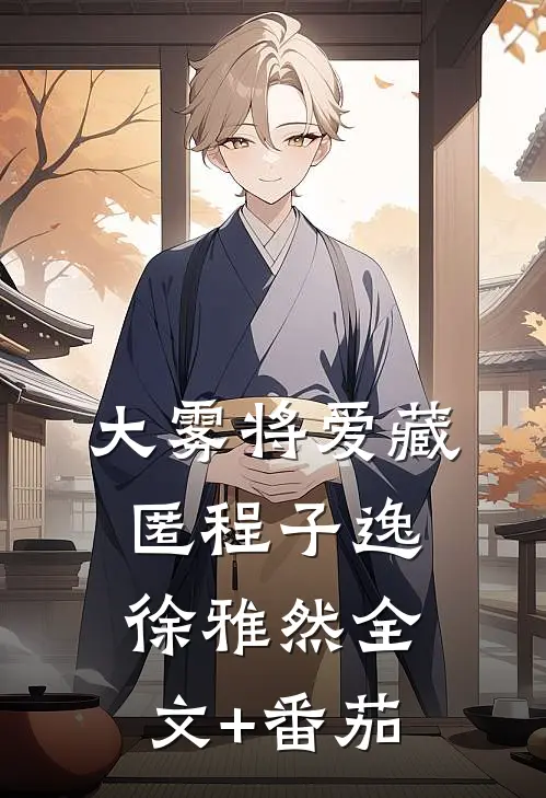 大雾将爱藏匿程子逸徐雅然全文+番茄