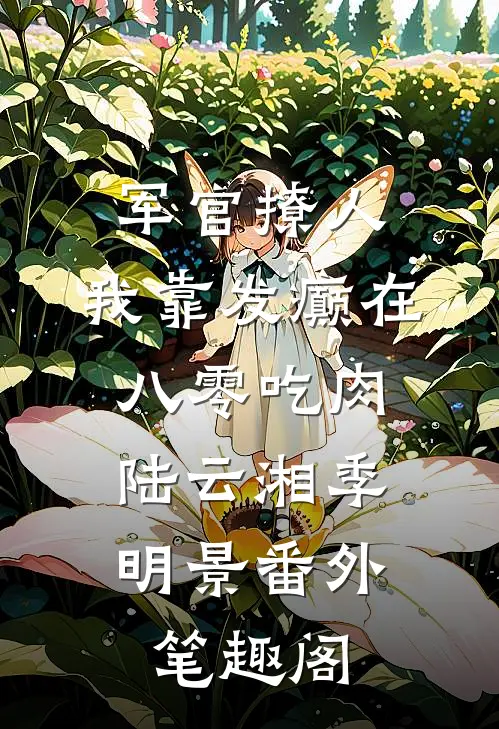 军官撩人：我靠发癫在八零吃肉：陆云湘季明景番外笔趣阁