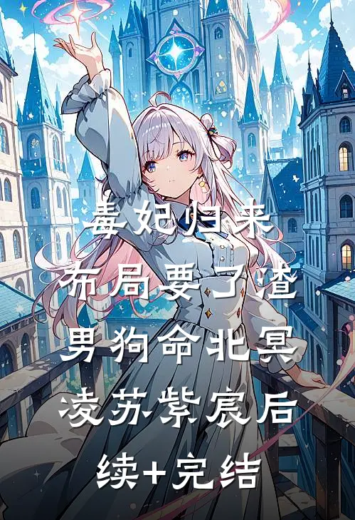 毒妃归来，布局要了渣男狗命北冥凌苏紫宸后续+完结