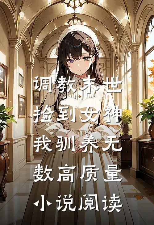调教末世：捡到女神，我驯养无数高质量小说阅读