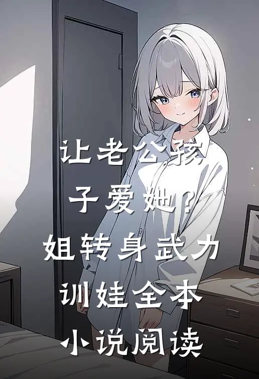 让老公孩子爱她？姐转身武力训娃全本小说阅读