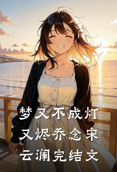 梦又不成灯又烬乔念宋云澜完结文