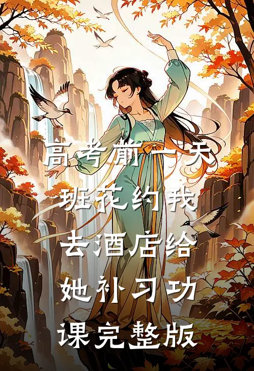 高考前一天，班花约我去酒店给她补习功课完整版