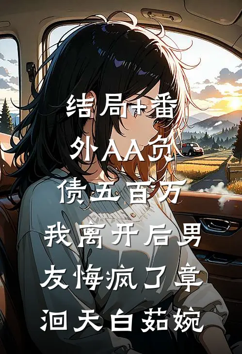结局+番外AA负债五百万，我离开后男友悔疯了章洄天白茹婉