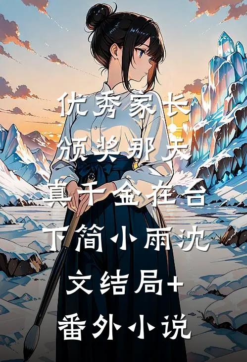 优秀家长颁奖那天，真千金在台下简小雨沈文结局+番外小说