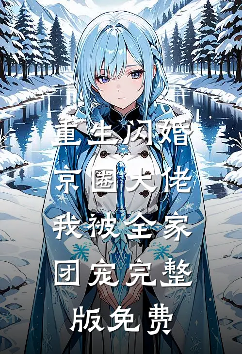 重生闪婚京圈大佬，我被全家团宠完整版免费