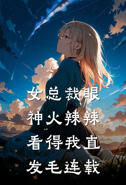 女总裁眼神火辣辣，看得我直发毛连载