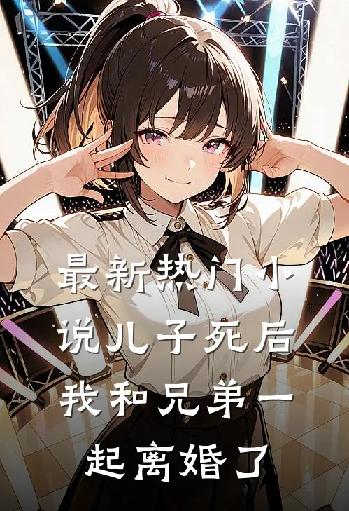 最新热门小说儿子死后，我和兄弟一起离婚了