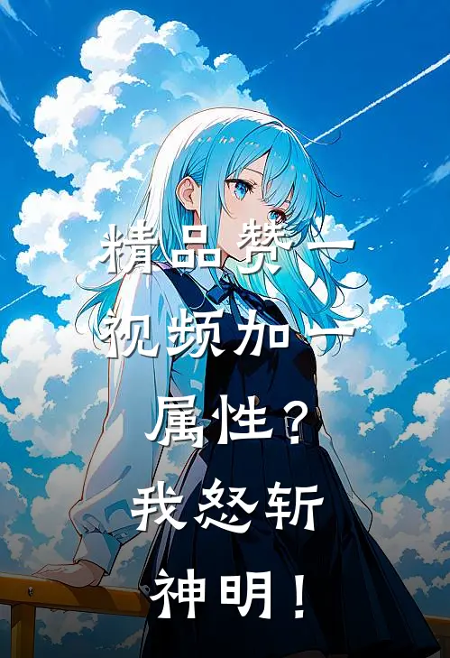 精品赞一视频加一属性？我怒斩神明！