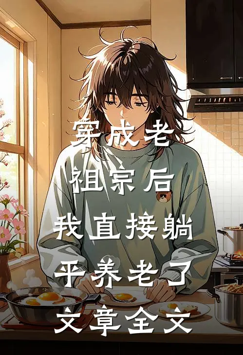 穿成老祖宗后，我直接躺平养老了文章全文