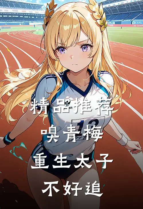 精品推荐嗅青梅：重生太子不好追